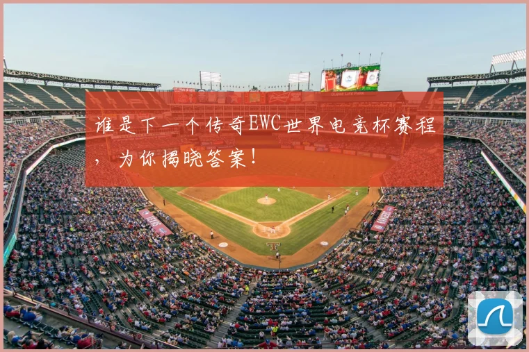 谁是下一个传奇EWC世界电竞杯赛程，为你揭晓答案！