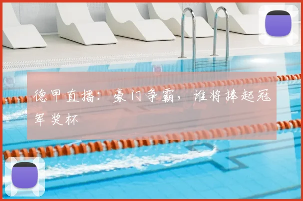 德甲直播：豪门争霸，谁将捧起冠军奖杯