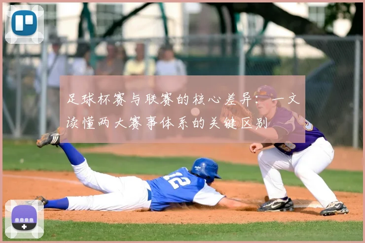 足球杯赛与联赛的核心差异：一文读懂两大赛事体系的关键区别