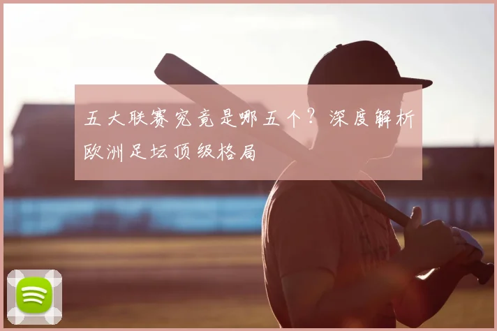五大联赛究竟是哪五个？深度解析欧洲足坛顶级格局