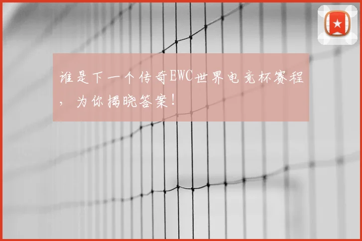 谁是下一个传奇EWC世界电竞杯赛程，为你揭晓答案！