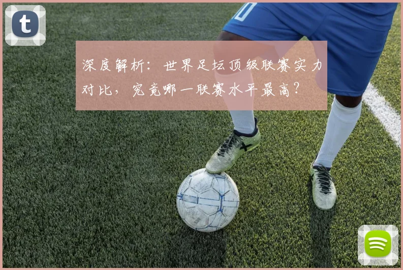 深度解析：世界足坛顶级联赛实力对比，究竟哪一联赛水平最高？