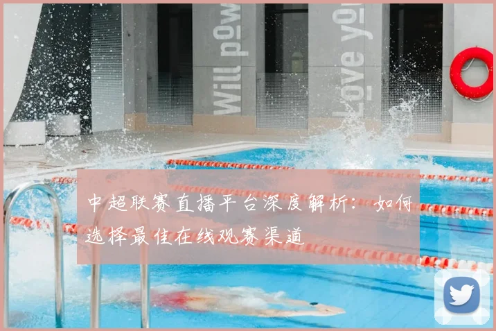 中超联赛直播平台深度解析：如何选择最佳在线观赛渠道